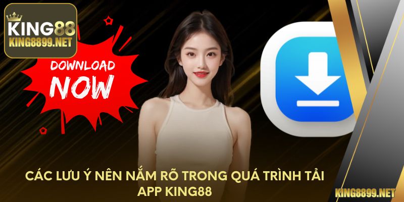 Các lưu ý nên nắm rõ trong quá trình tải app King88