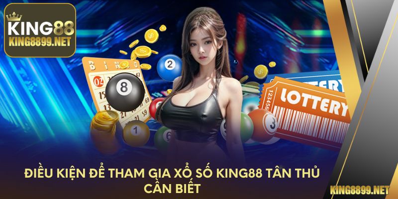 Điều kiện để tham gia xổ số King88 tân thủ cần biết