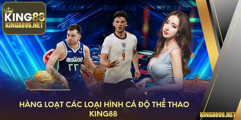 Hàng loạt các loại hình cá độ thể thao King88
