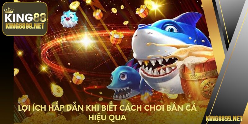 Lợi ích hấp dẫn khi biết cách chơi bắn cá hiệu quả